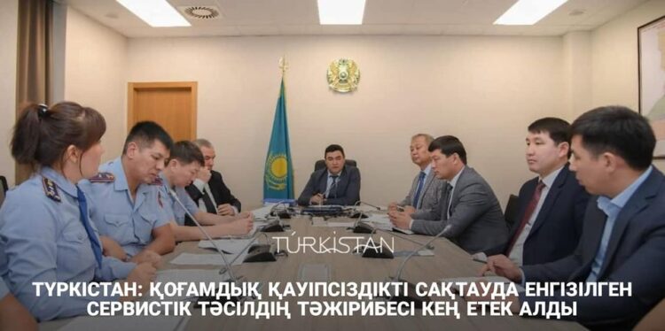 ТҮРКІСТАН: ҚОҒАМДЫҚ ҚАУІПСІЗДІКТІ САҚТАУДА ЕНГІЗІЛГЕН СЕРВИСТІК ТӘСІЛДІҢ ТӘЖІРИБЕСІ КЕҢ ЕТЕК АЛДЫ