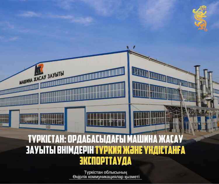ТҮРКІСТАН: ОРДАБАСЫДАҒЫ МАШИНА ЖАСАУ ЗАУЫТЫ ӨНІМДЕРІН ТҮРКИЯ ЖӘНЕ ҮНДІСТАНҒА ЭКСПОРТТАУДА