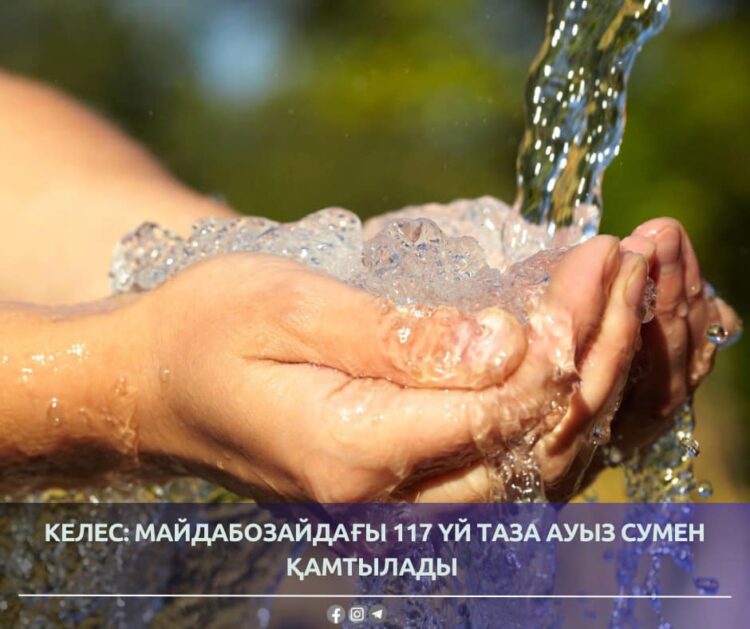 КЕЛЕС: МАЙДАБОЗАЙДАҒЫ 117 ҮЙ ТАЗА АУЫЗ СУМЕН ҚАМТЫЛАДЫ