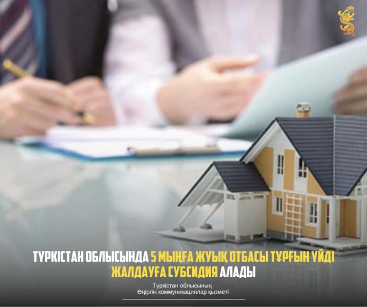 ТҮРКІСТАН ОБЛЫСЫНДА 5 МЫҢҒА ЖУЫҚ ОТБАСЫ ТҰРҒЫН ҮЙДІ ЖАЛДАУҒА СУБСИДИЯ АЛАДЫ