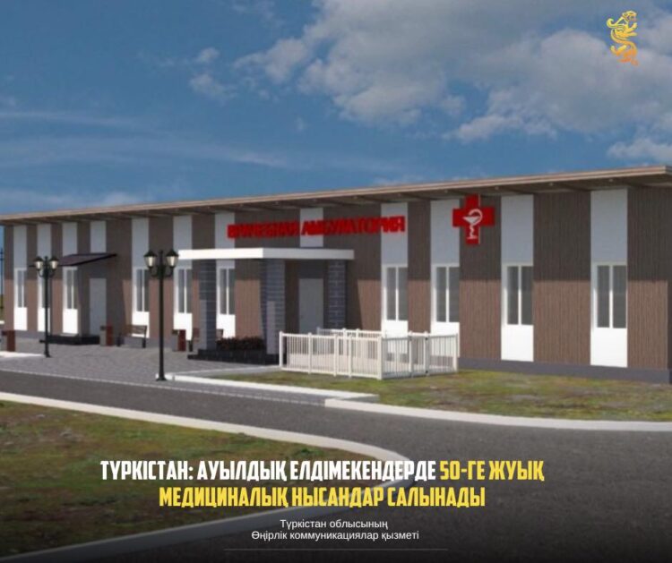 ТҮРКІСТАН: АУЫЛДЫҚ ЕЛДІМЕКЕНДЕРДЕ 50-ГЕ ЖУЫҚ МЕДИЦИНАЛЫҚ НЫСАНДАР САЛЫНАДЫ