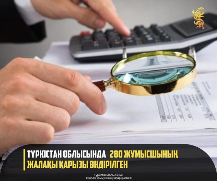 ТҮРКІСТАН ОБЛЫСЫНДА 280 ЖҰМЫСШЫНЫҢ ЖАЛАҚЫ ҚАРЫЗЫ ӨНДІРІЛГЕН